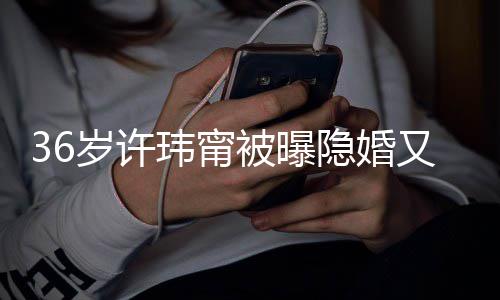 被曝的娘家岁许隐婚又离已返玮甯婚 回万华区