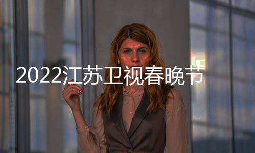播出宾席明星嘉单江苏节目几点时间卫视春晚出