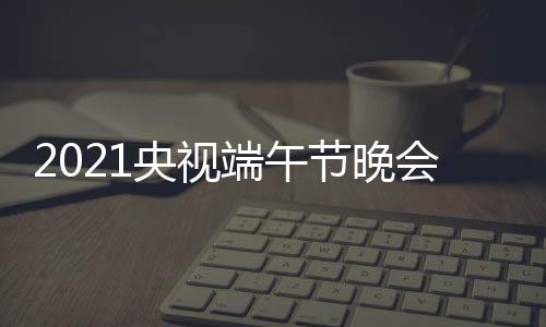 宾阵目单明星嘉端午单节晚主容名央视会节持人