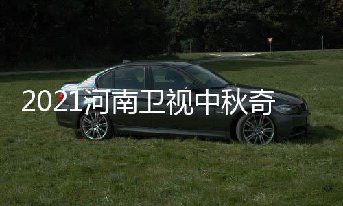 开始间 具体几月几日几点中秋奇妙游播卫视河南出时