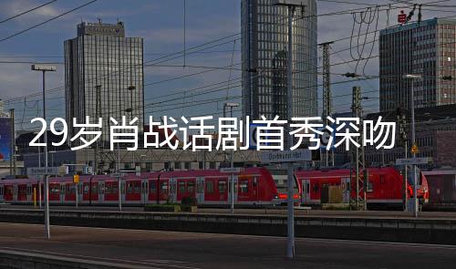 慨秀深许晴剧首剧场战话照感岁肖2岁 深夜晒吻5